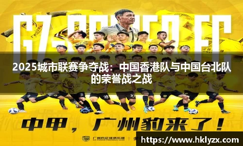 2025城市联赛争夺战：中国香港队与中国台北队的荣誉战之战