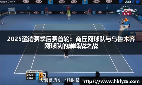 2025邀请赛季后赛首轮：商丘网球队与乌鲁木齐网球队的巅峰战之战