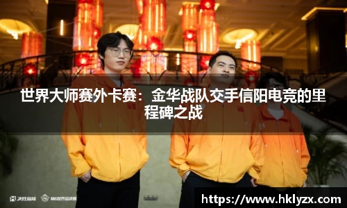 世界大师赛外卡赛：金华战队交手信阳电竞的里程碑之战