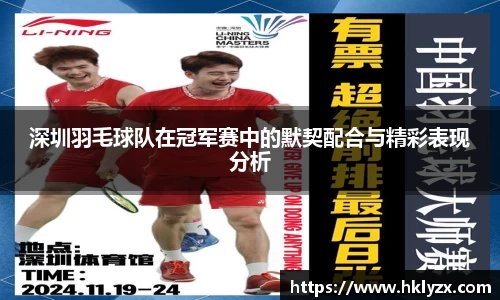 深圳羽毛球队在冠军赛中的默契配合与精彩表现分析