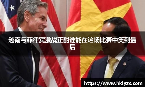 越南与菲律宾激战正酣谁能在这场比赛中笑到最后
