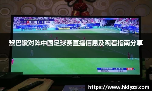 黎巴嫩对阵中国足球赛直播信息及观看指南分享