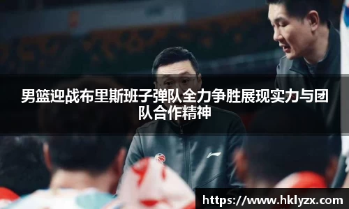 男篮迎战布里斯班子弹队全力争胜展现实力与团队合作精神