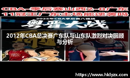 2012年CBA总决赛广东队与山东队激烈对决回顾与分析